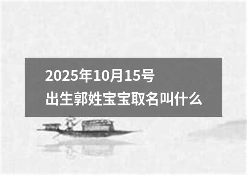 2025年10月15號出生郭姓寶寶取名叫什么